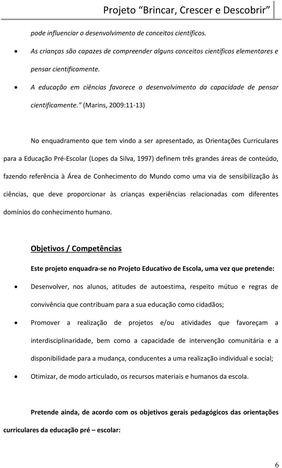 (Marins, 2009:11-13) No enquadramento que tem vindo a ser apresentado, as Orientações Curriculares para a Educação Pré-Esсolar (Lopes da Silva, 1997) definem três grandes áreas de conteúdo, fazendo