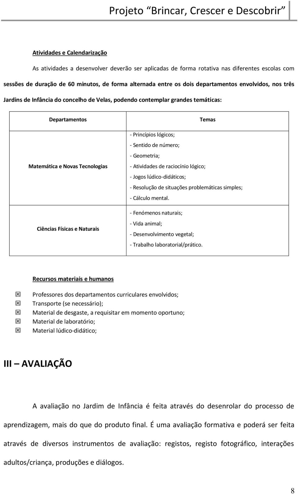 Princípios lógicos; - Sentido de número; - Geometria; - Atividades de raciocínio lógico; - Jogos lúdico-didáticos; - Resolução de situações problemáticas simples; - Cálculo mental.