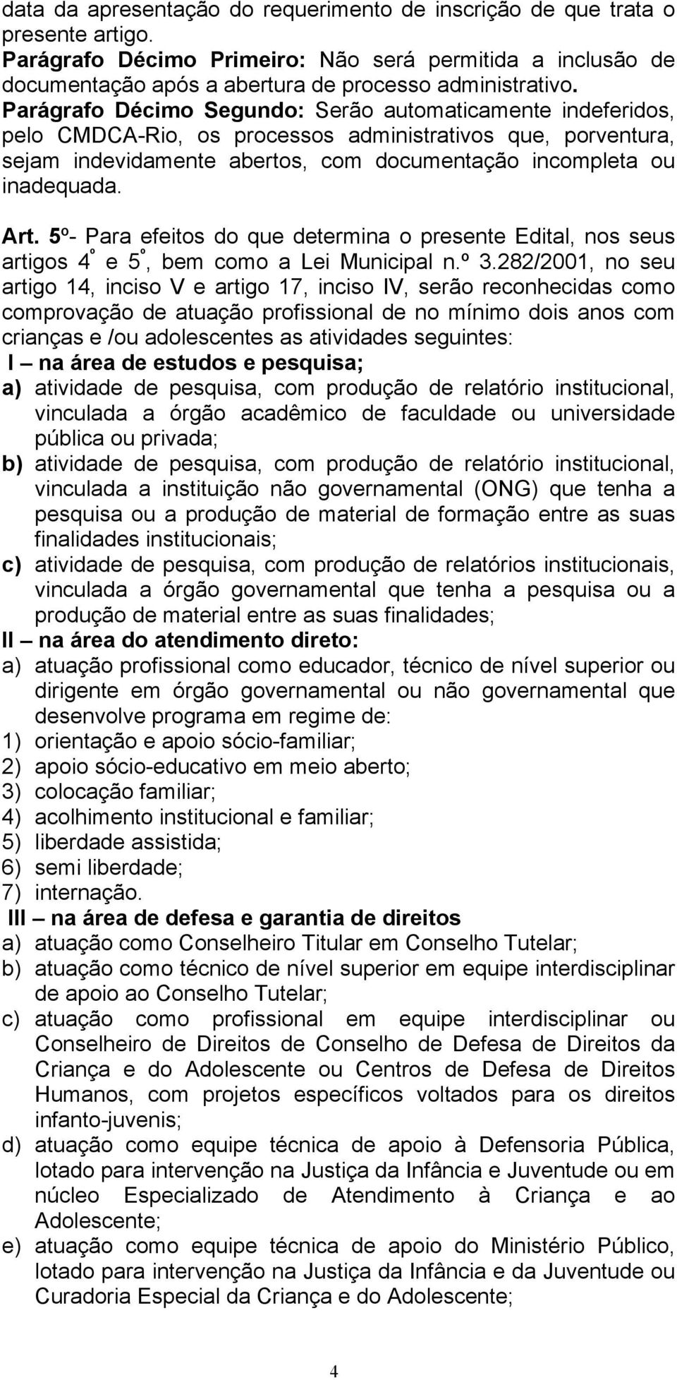 5º- Para efeitos do que determina o presente Edital, nos seus artigos 4 º e 5 º, bem como a Lei Municipal n.º 3.