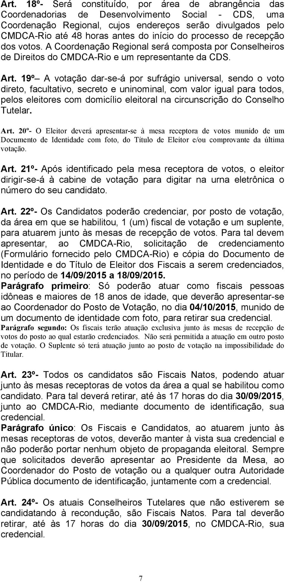 9º A votação dar-se-á por sufrágio universal, sendo o voto direto, facultativo, secreto e uninominal, com valor igual para todos, pelos eleitores com domicílio eleitoral na circunscrição do Conselho