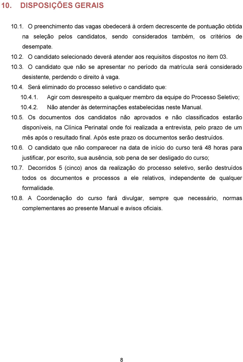 Será eliminado do processo seletivo o candidato que: 10.4.1. Agir com desrespeito a qualquer membro da equipe do Processo Seletivo; 10.4.2. Não atender às determinações estabelecidas neste Manual. 10.5.