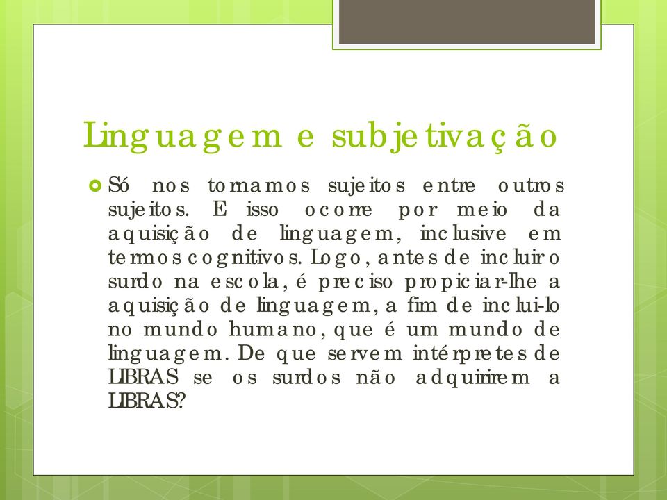 Logo, antes de incluir o surdo na escola, é preciso propiciar-lhe a aquisição de linguagem, a