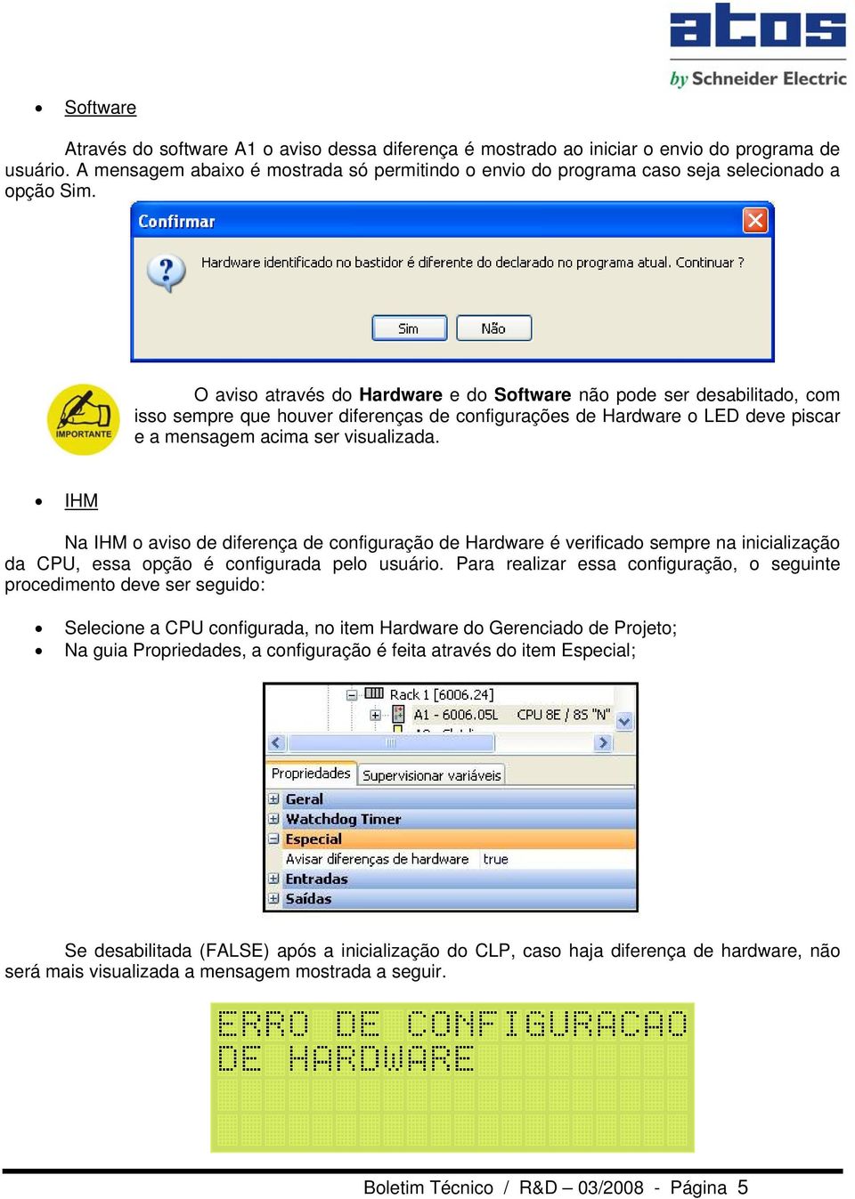 O aviso através do Hardware e do Software não pode ser desabilitado, com isso sempre que houver diferenças de configurações de Hardware o LED deve piscar e a mensagem acima ser visualizada.