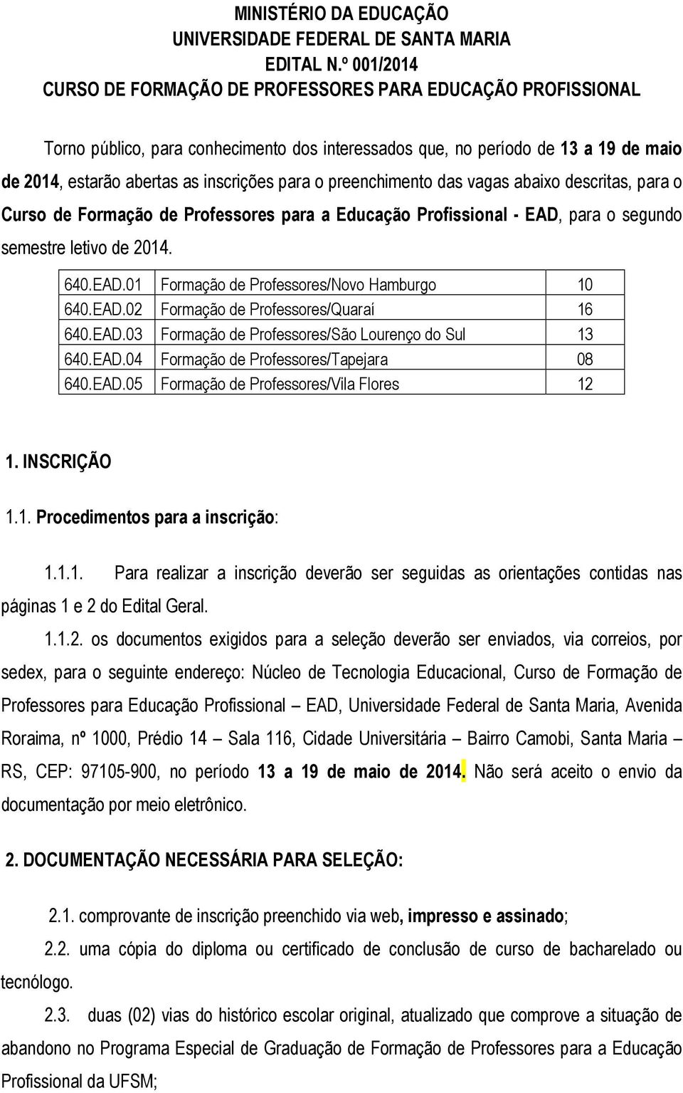 o preenchimento das vagas abaixo descritas, para o Curso de Formação de Professores para a Educação Profissional - EAD, para o segundo semestre letivo de 2014. 640.EAD.01 Formação de Professores/Novo Hamburgo 10 640.