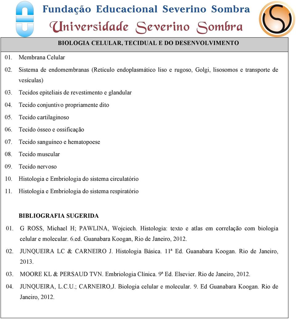 Tecido muscular 09. Tecido nervoso 10. Histologia e Embriologia do sistema circulatório 11. Histologia e Embriologia do sistema respiratório BIBLIOGRAFIA SUGERIDA 01.