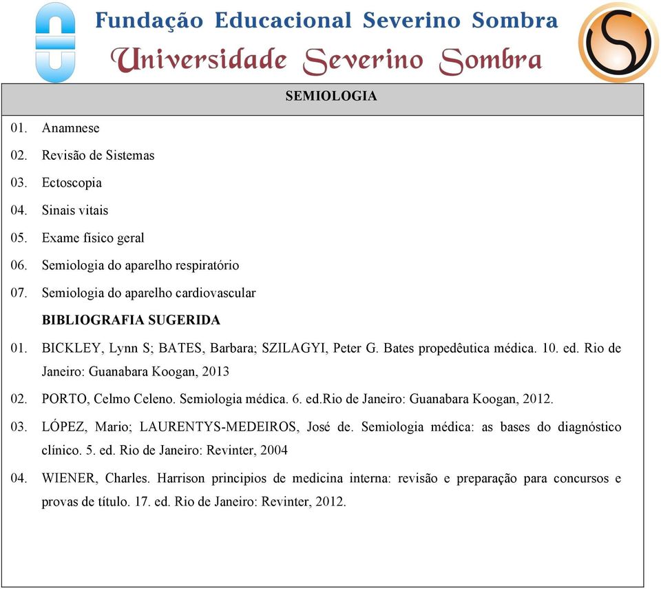 Rio de Janeiro: Guanabara Koogan, 2013 02. PORTO, Celmo Celeno. Semiologia médica. 6. ed.rio de Janeiro: Guanabara Koogan, 2012. 03. LÓPEZ, Mario; LAURENTYS-MEDEIROS, José de.