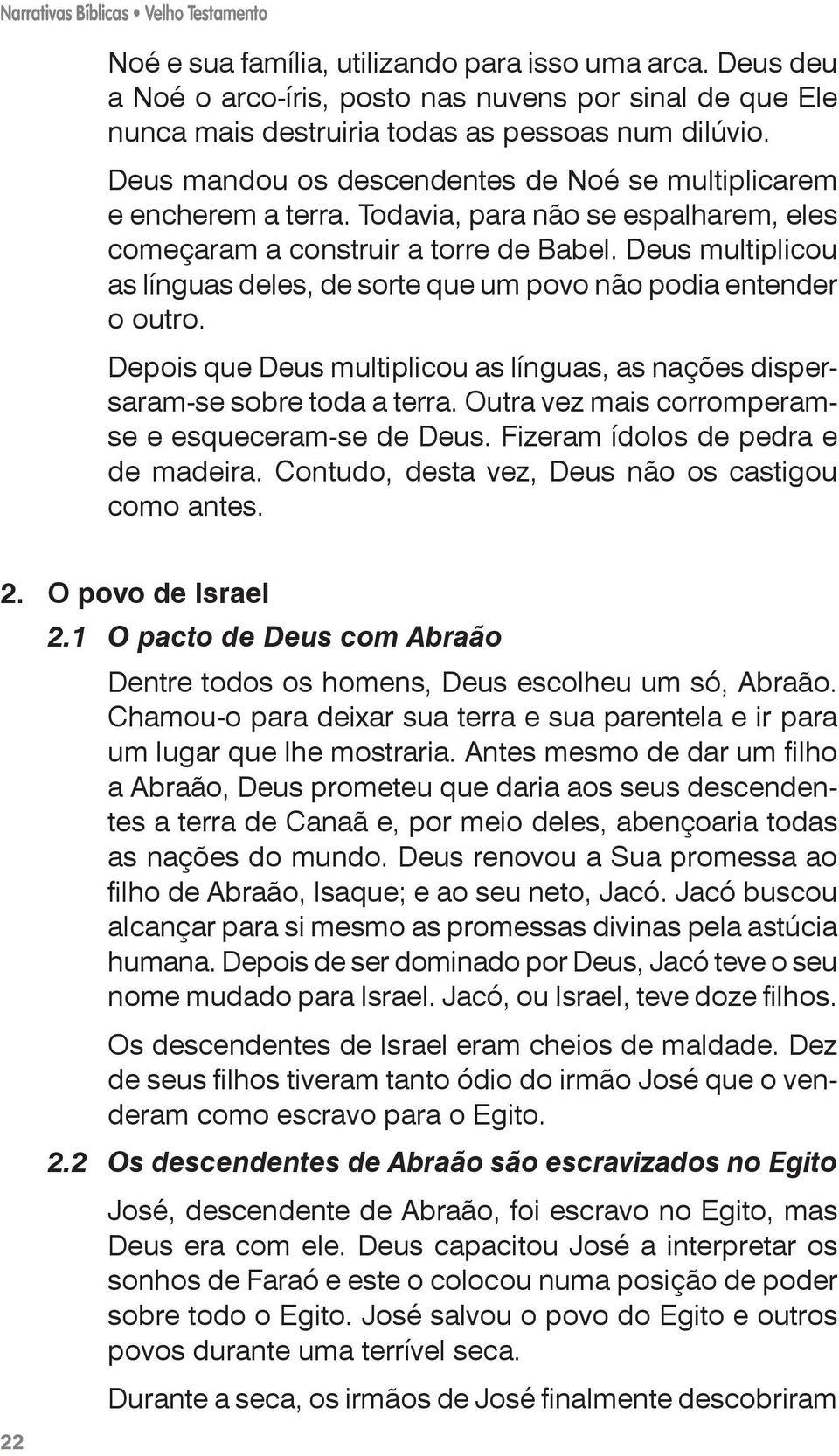 Todavia, para não se espalharem, eles começaram a construir a torre de Babel. Deus multiplicou as línguas deles, de sorte que um povo não podia entender o outro.