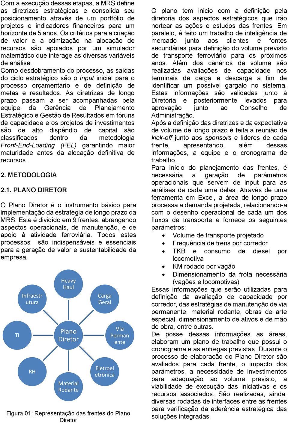 Como desdobramento do processo, as saídas do ciclo estratégico são o input inicial para o processo orçamentário e de definição de metas e resultados.