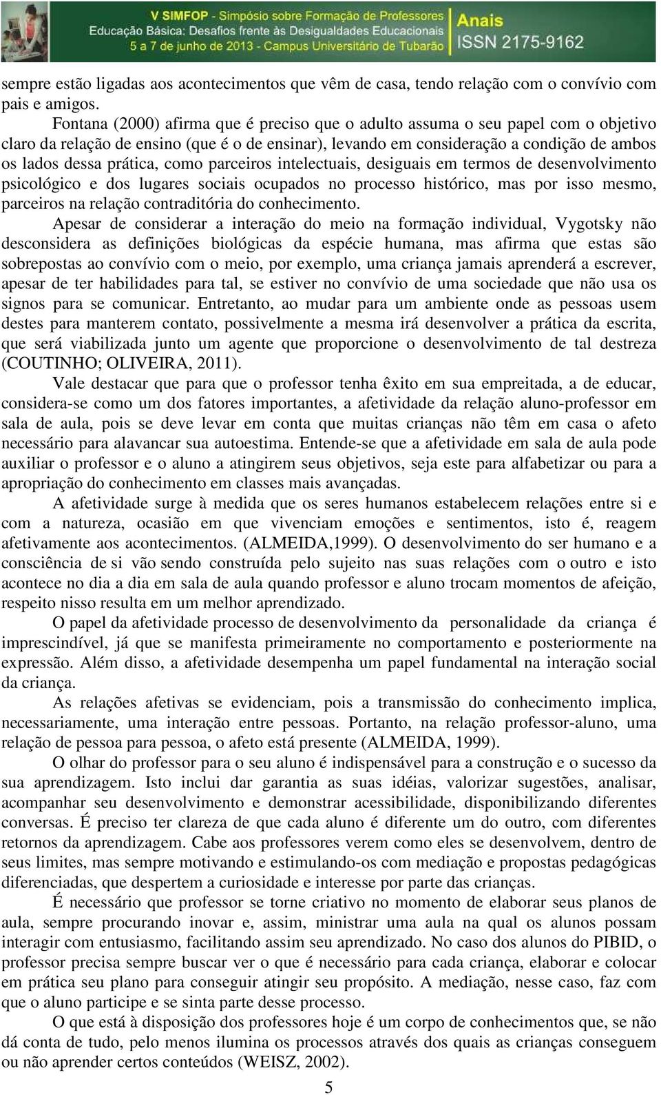 como parceiros intelectuais, desiguais em termos de desenvolvimento psicológico e dos lugares sociais ocupados no processo histórico, mas por isso mesmo, parceiros na relação contraditória do