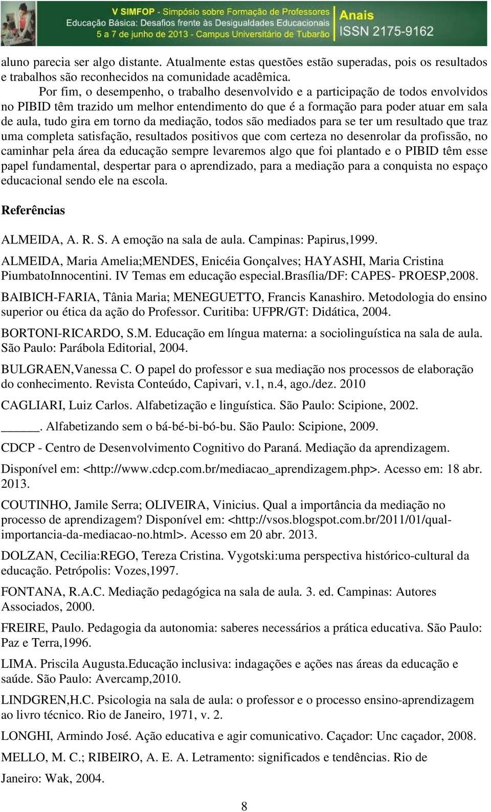 torno da mediação, todos são mediados para se ter um resultado que traz uma completa satisfação, resultados positivos que com certeza no desenrolar da profissão, no caminhar pela área da educação