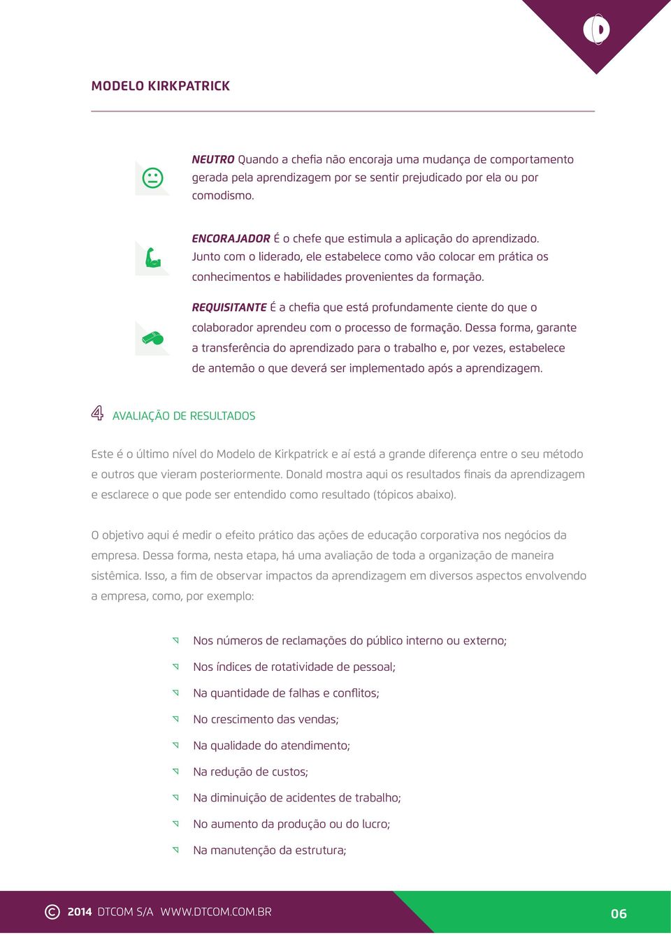 O objetivo aqui é medir o efeito prático das ações de educação corporativa nos negócios da empresa. Dessa forma, nesta etapa, há uma avaliação de toda a organização de maneira sistêmica.