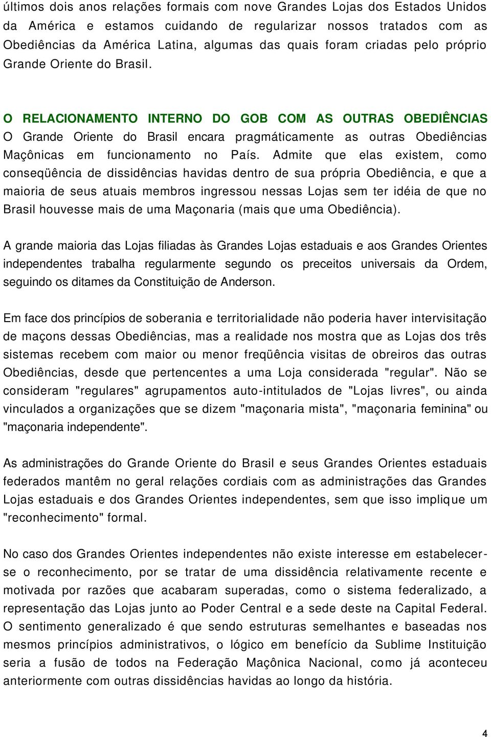 O RELACIONAMENTO INTERNO DO GOB COM AS OUTRAS OBEDIÊNCIAS O Grande Oriente do Brasil encara pragmáticamente as outras Obediências Maçônicas em funcionamento no País.