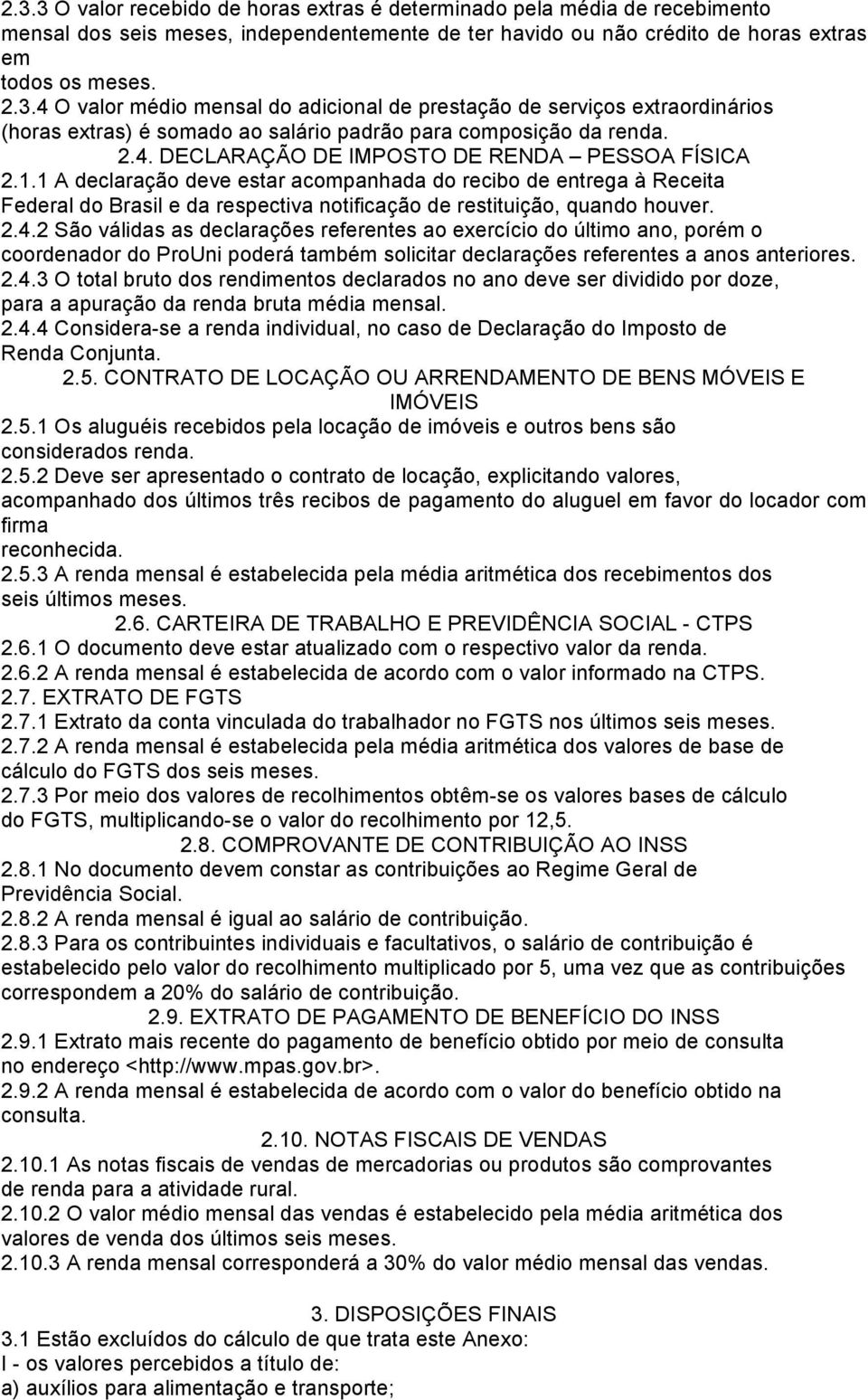 2.4.3 O total bruto dos rendimentos declarados no ano deve ser dividido por doze, para a apuração da renda bruta média mensal. 2.4.4 Considera-se a renda individual, no caso de Declaração do Imposto de Renda Conjunta.