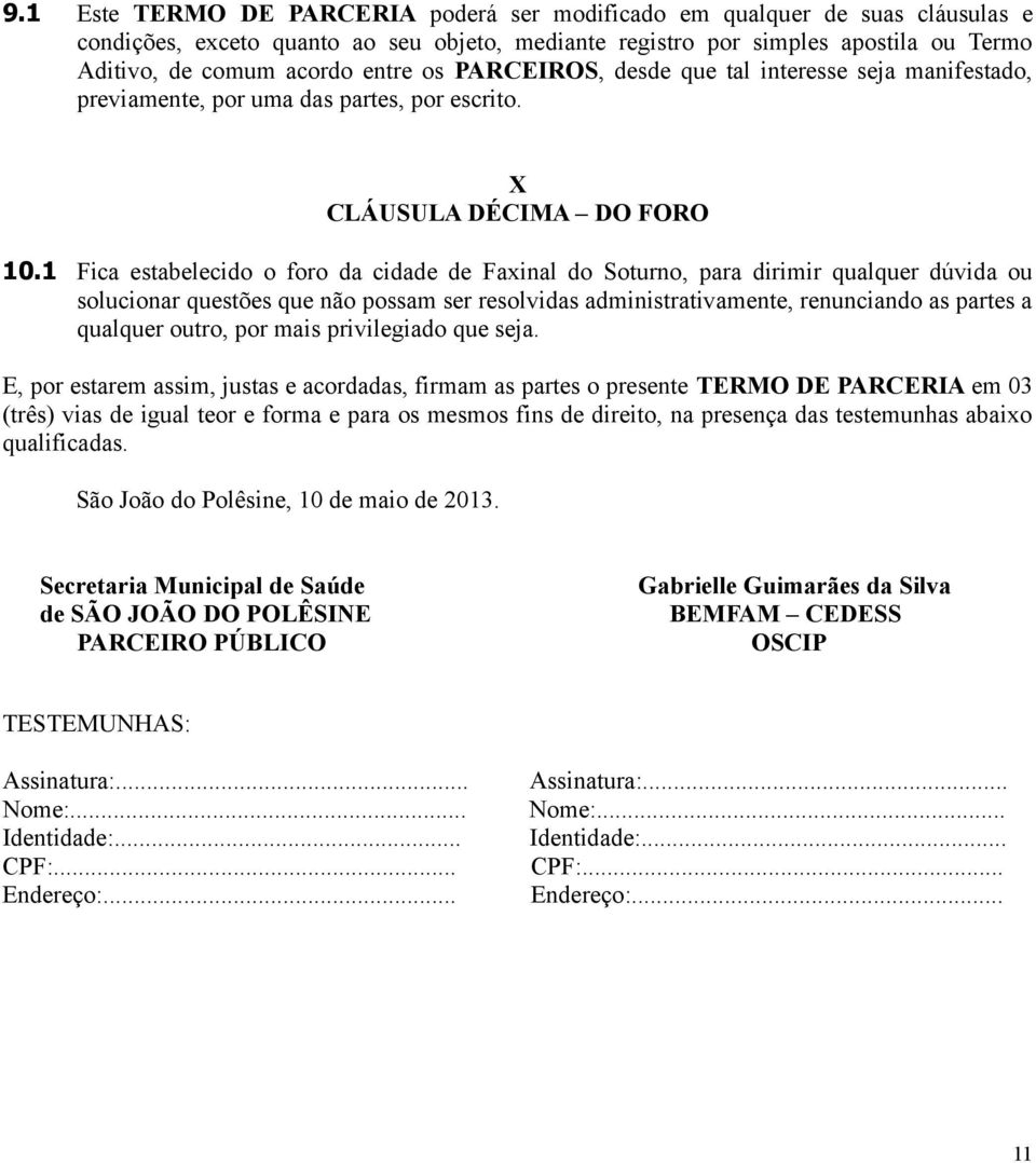 1 Fica estabelecido o foro da cidade de Faxinal do Soturno, para dirimir qualquer dúvida ou solucionar questões que não possam ser resolvidas administrativamente, renunciando as partes a qualquer