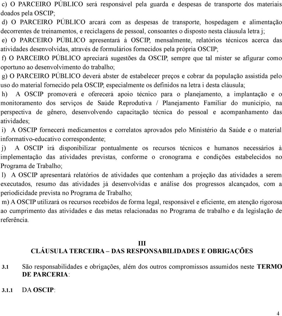 desenvolvidas, através de formulários fornecidos pela própria OSCIP; f) O PARCEIRO PÚBLICO apreciará sugestões da OSCIP, sempre que tal mister se afigurar como oportuno ao desenvolvimento do