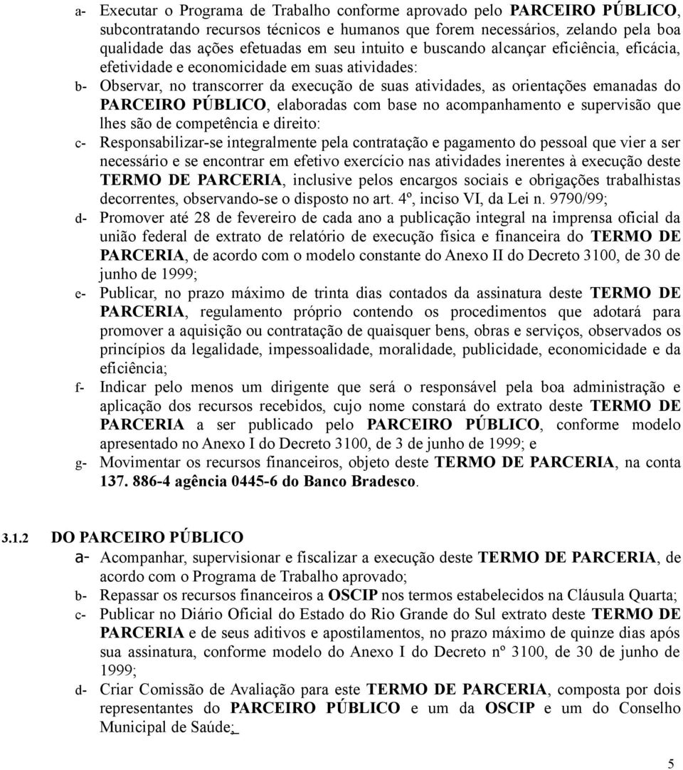 PÚBLICO, elaboradas com base no acompanhamento e supervisão que lhes são de competência e direito: c- Responsabilizar-se integralmente pela contratação e pagamento do pessoal que vier a ser