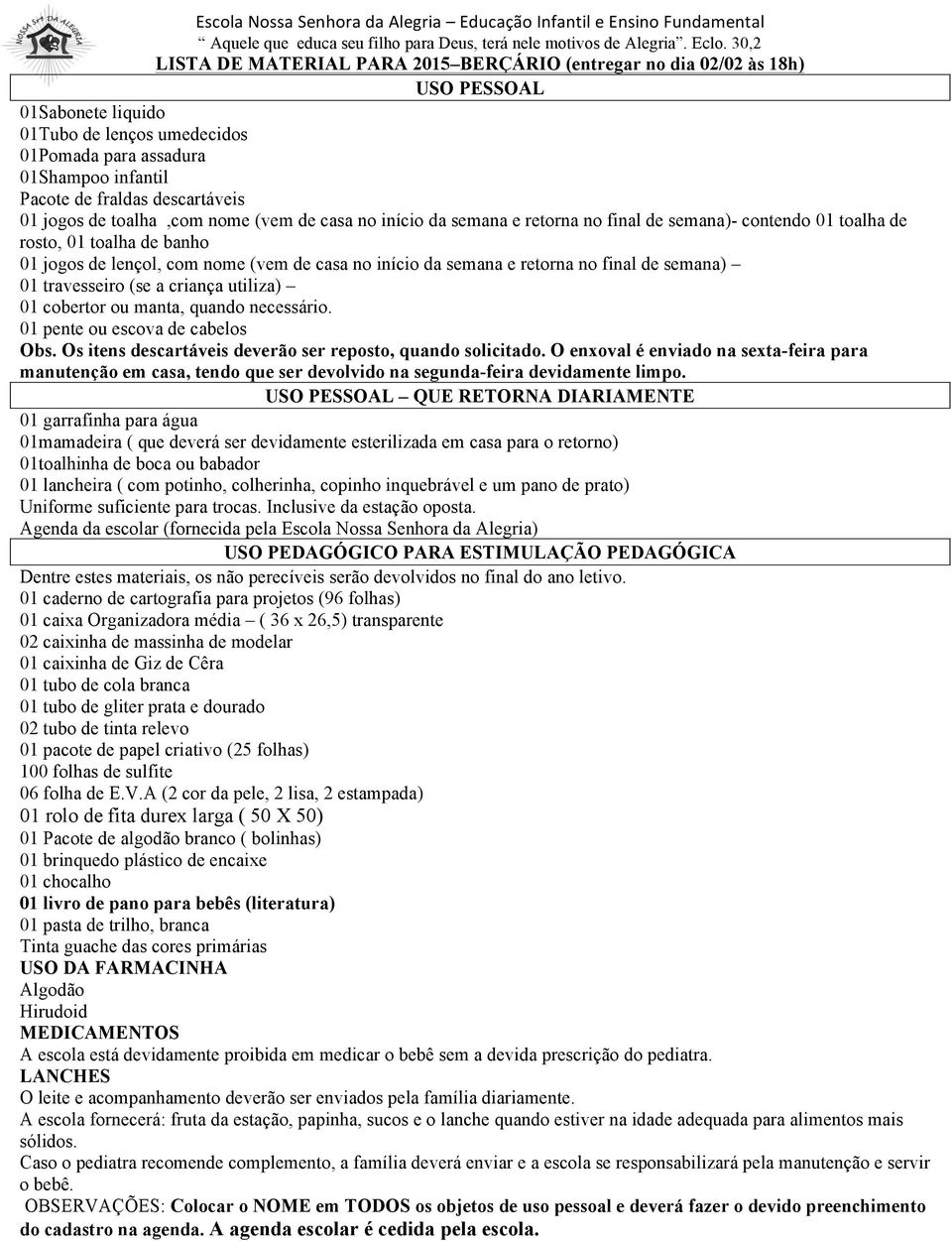 toalha de banho 01 jogos de lençol, com nome (vem de casa no início da semana e retorna no final de semana) 01 travesseiro (se a criança utiliza) 01 cobertor ou manta, quando necessário.