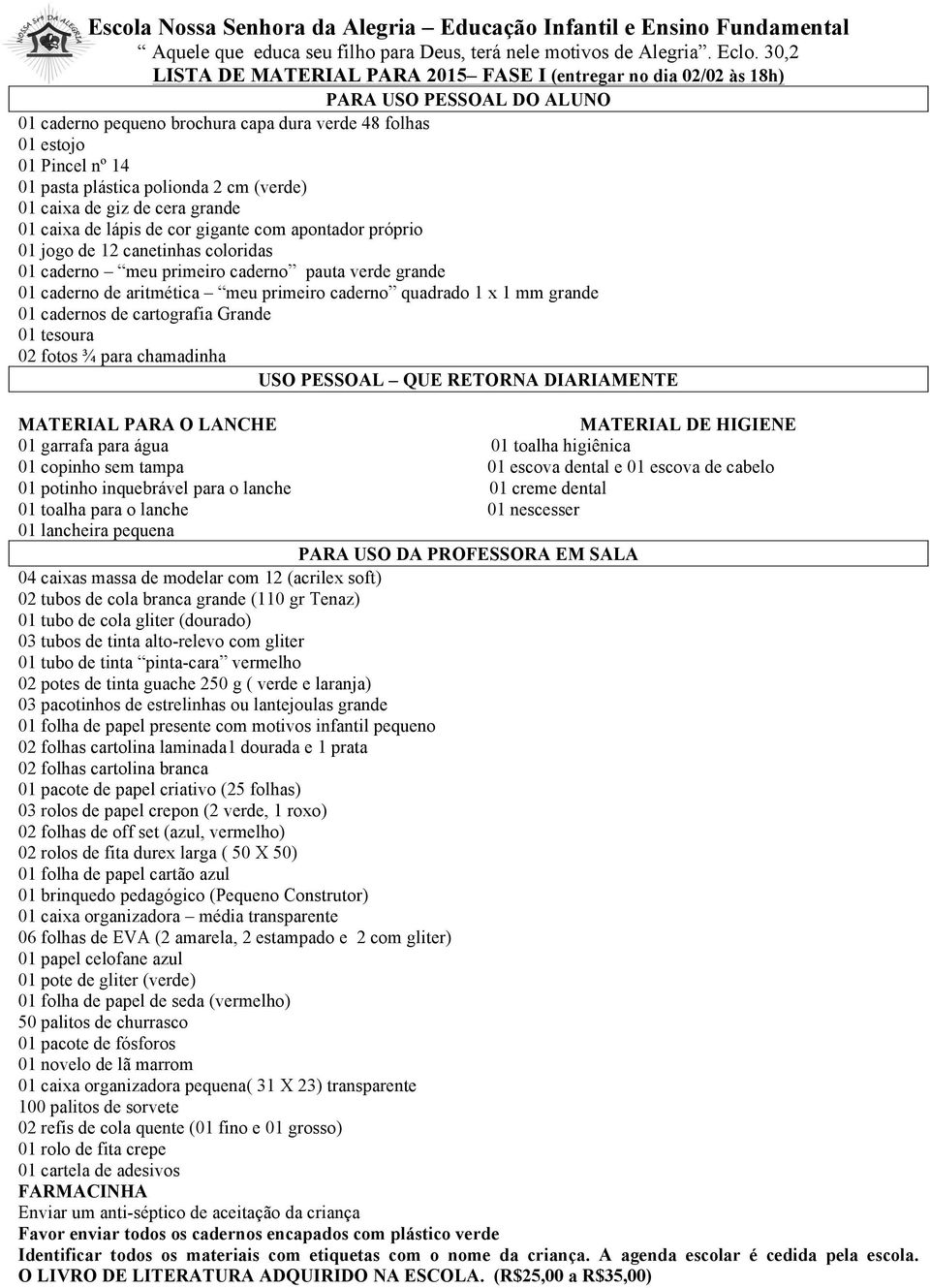 caderno quadrado 1 x 1 mm grande 01 cadernos de cartografia Grande 01 tesoura 02 fotos ¾ para chamadinha 01 toalha higiênica 01 potinho inquebrável para o lanche 01 creme dental 01 lancheira pequena