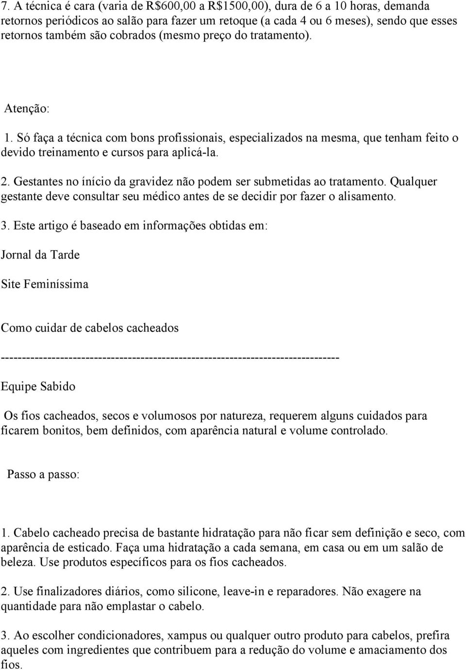 Gestantes no ínício da gravidez não podem ser submetidas ao tratamento. Qualquer gestante deve consultar seu médico antes de se decidir por fazer o alisamento. 3.