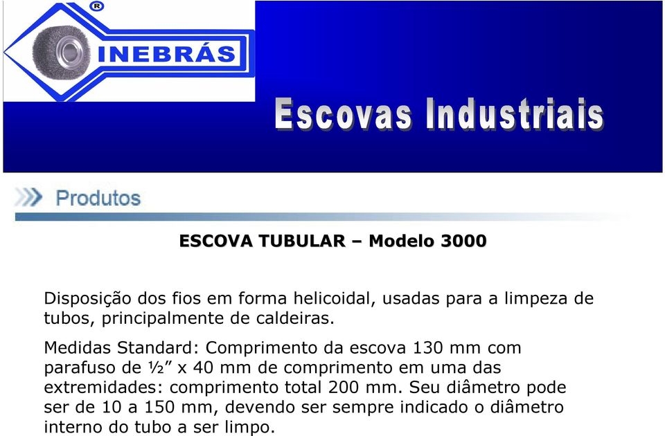 Medidas Standard: Comprimento da escova 130 mm com parafuso de ½ x 40 mm de comprimento em