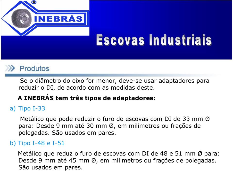 para: Desde 9 mm até 30 mm Ø, em milimetros ou frações de polegadas. São usados em pares.