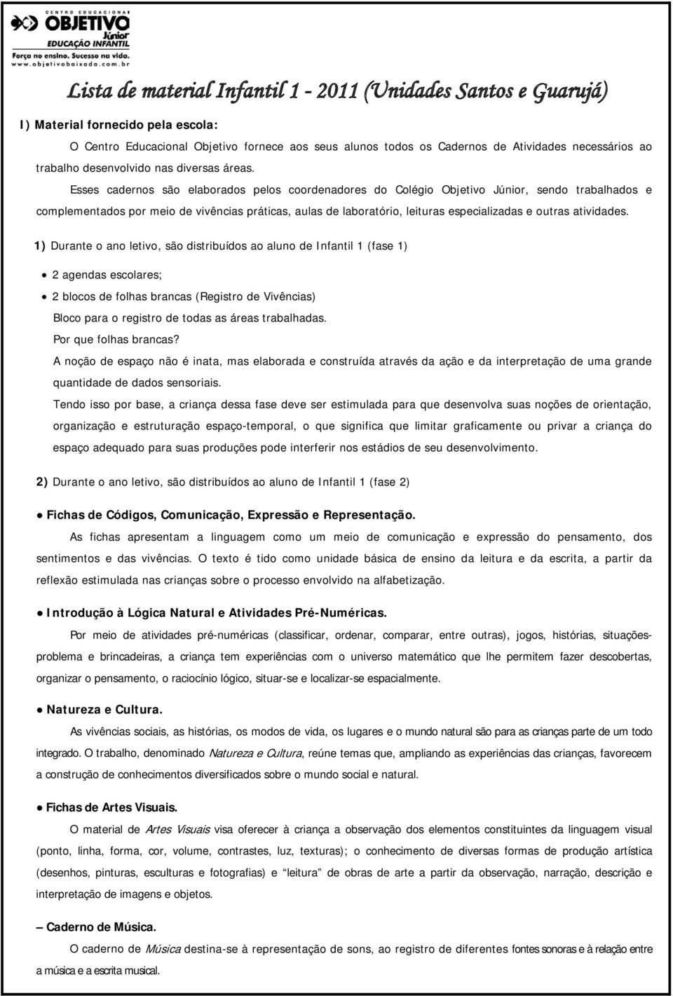 Esses cadernos são elaborados pelos coordenadores do Colégio Objetivo Júnior, sendo trabalhados e complementados por meio de vivências práticas, aulas de laboratório, leituras especializadas e outras