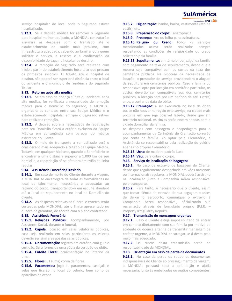 adequada, cabendo ao familiar ou a quem solicitar o serviço, a reserva e a confirmação da disponibilidade de vaga no hospital de destino. 9.12.4.