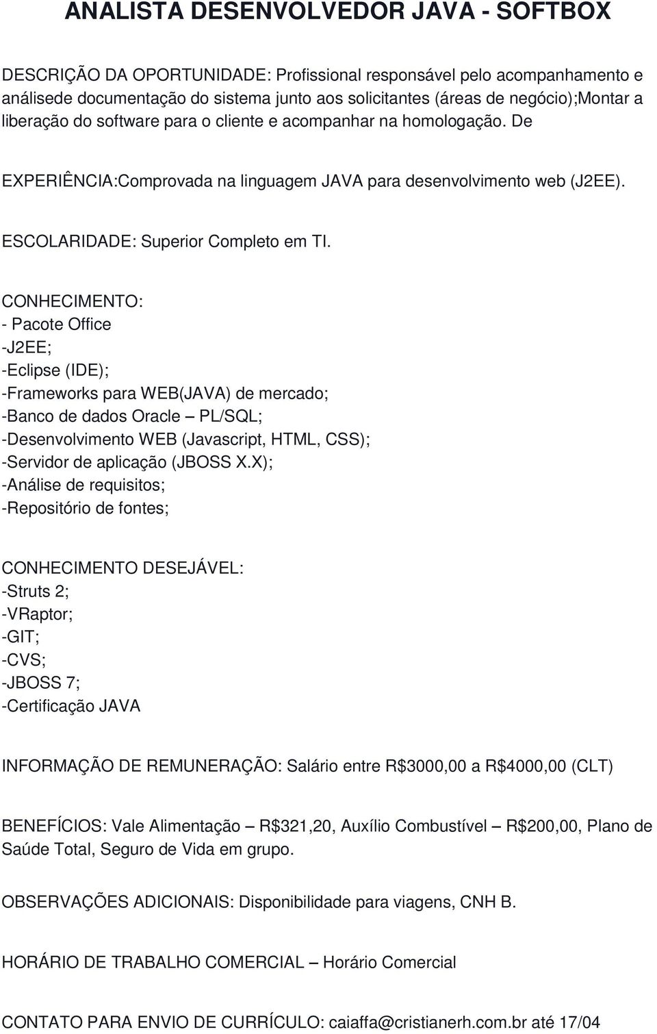 CONHECIMENTO: - Pacote Office -J2EE; -Eclipse (IDE); -Frameworks para WEB(JAVA) de mercado; -Banco de dados Oracle PL/SQL; -Desenvolvimento WEB (Javascript, HTML, CSS); -Servidor de aplicação (JBOSS