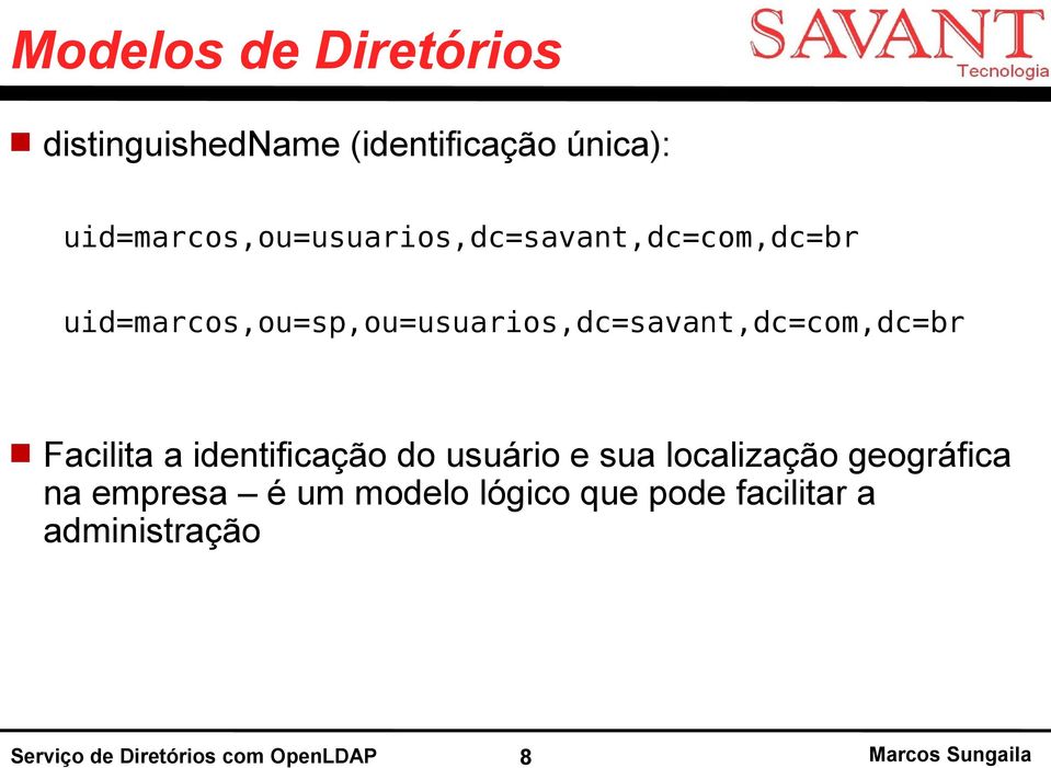 uid=marcos,ou=sp,ou=usuarios,dc=savant,dc=com,dc=br Facilita a identificação do