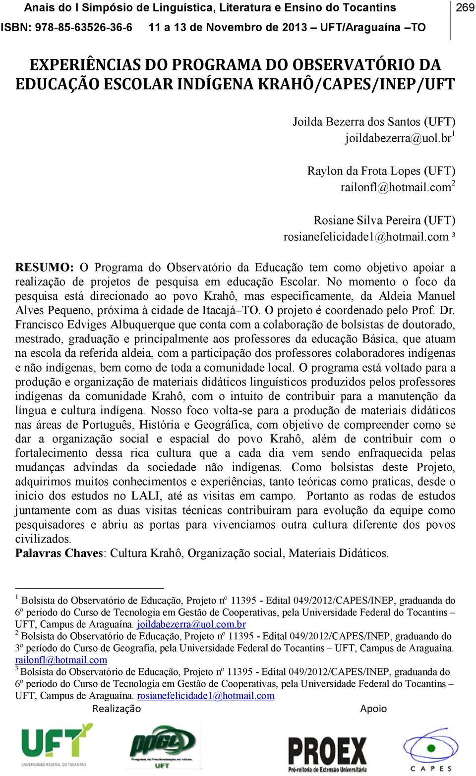 No momento o foco da pesquisa está direcionado ao povo Krahô, mas especificamente, da Aldeia Manuel Alves Pequeno, próxima à cidade de Itacajá TO. O projeto é coordenado pelo Prof. Dr.