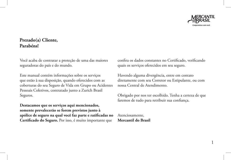 Zurich Brasil Seguros. Destacamos que os serviços aqui mencionados, somente prevalecerão se forem previstos junto à apólice de seguro na qual você faz parte e ratificadas no Certificado do Seguro.