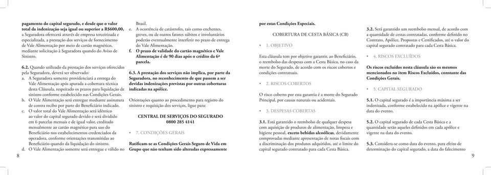 Quando utilizado da prestação dos serviços oferecidos pela Seguradora, deverá ser observado: a.