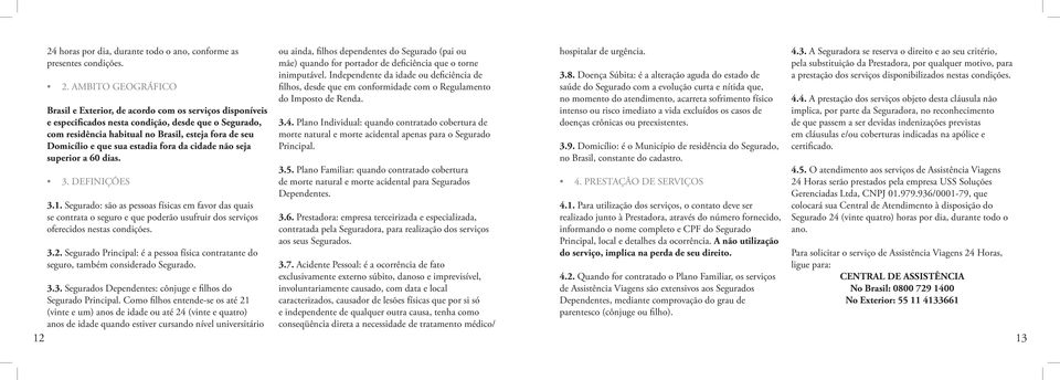 Segurado: são as pessoas físicas em favor das quais se contrata o seguro e que poderão usufruir dos serviços oferecidos nestas condições. 3.2.