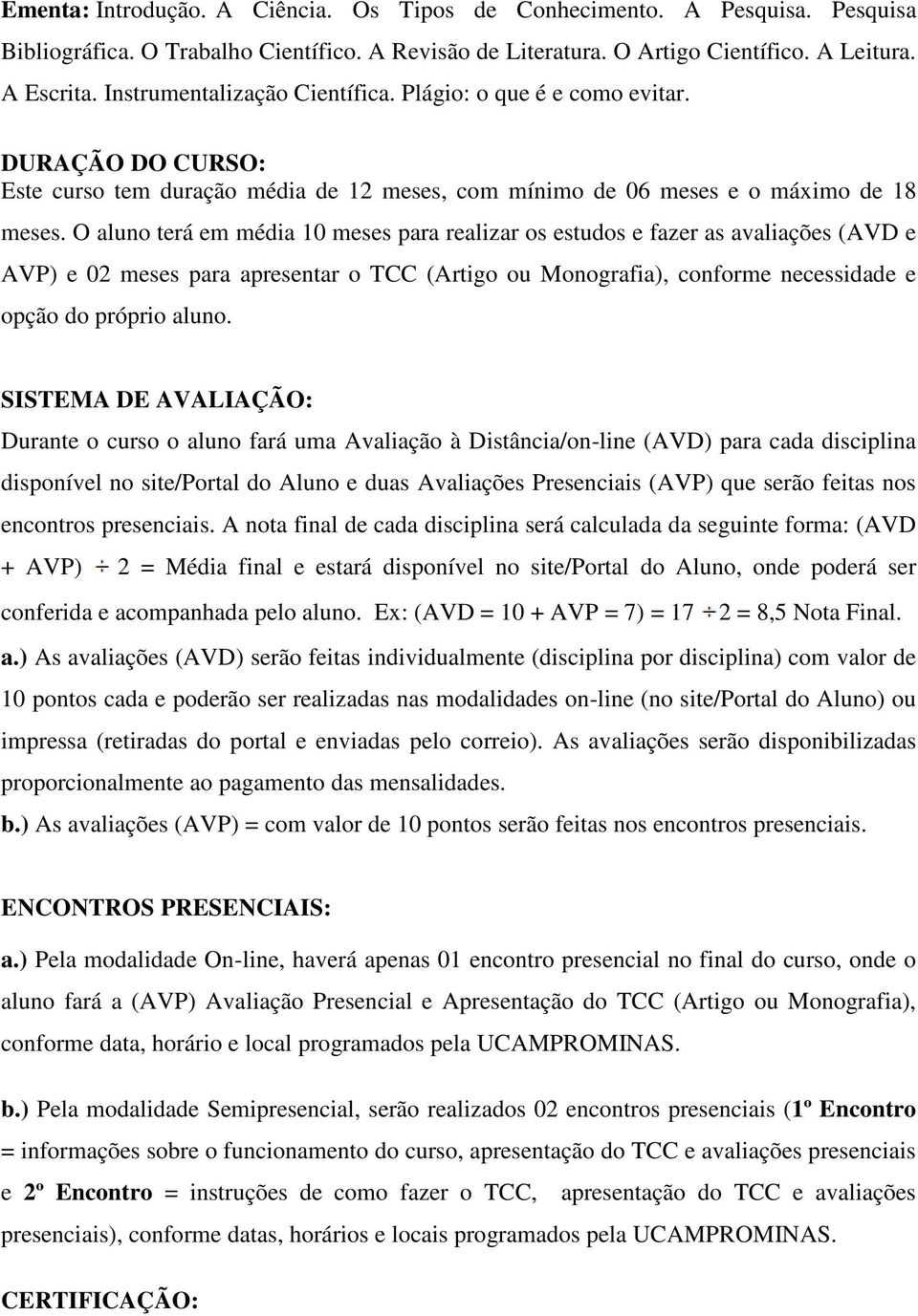 O aluno terá em média 10 meses para realizar os estudos e fazer as avaliações (AVD e AVP) e 02 meses para apresentar o TCC (Artigo ou Monografia), conforme necessidade e opção do próprio aluno.