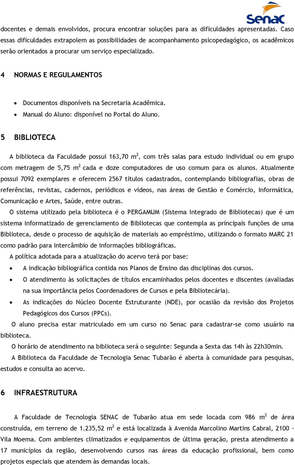 4 NORMAS E REGULAMENTOS Documentos disponíveis na Secretaria Acadêmica. Manual do Aluno: disponível no Portal do Aluno.