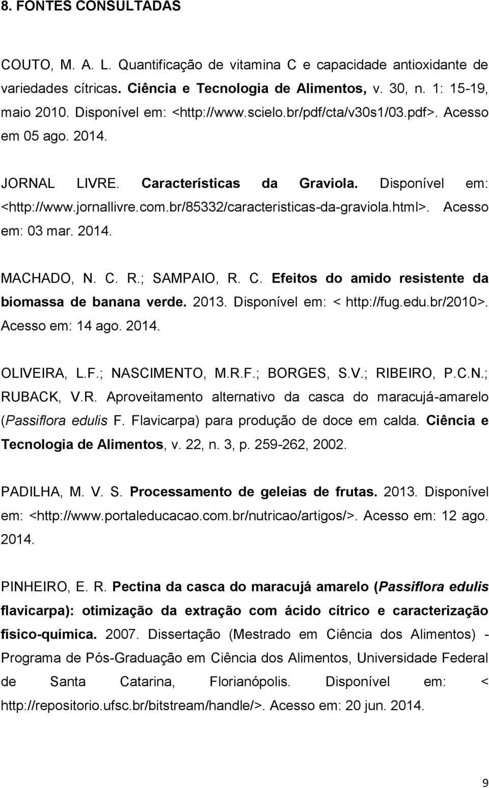 br/85332/caracteristicas-da-graviola.html>. Acesso em: 03 mar. 2014. MACHADO, N. C. R.; SAMPAIO, R. C. Efeitos do amido resistente da biomassa de banana verde. 2013. Disponível em: < http://fug.edu.