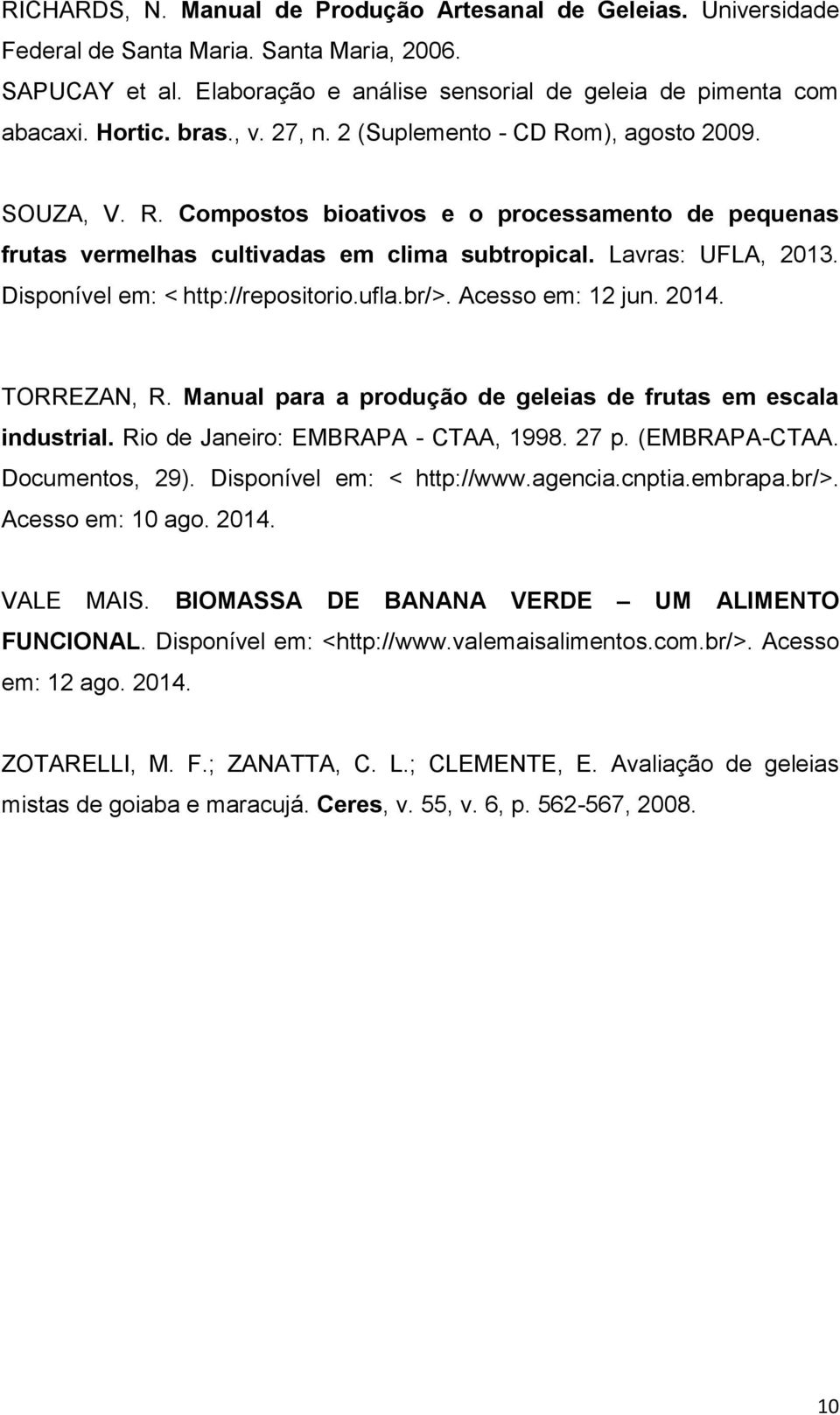 Disponível em: < http://repositorio.ufla.br/>. Acesso em: 12 jun. 2014. TORREZAN, R. Manual para a produção de geleias de frutas em escala industrial. Rio de Janeiro: EMBRAPA - CTAA, 1998. 27 p.