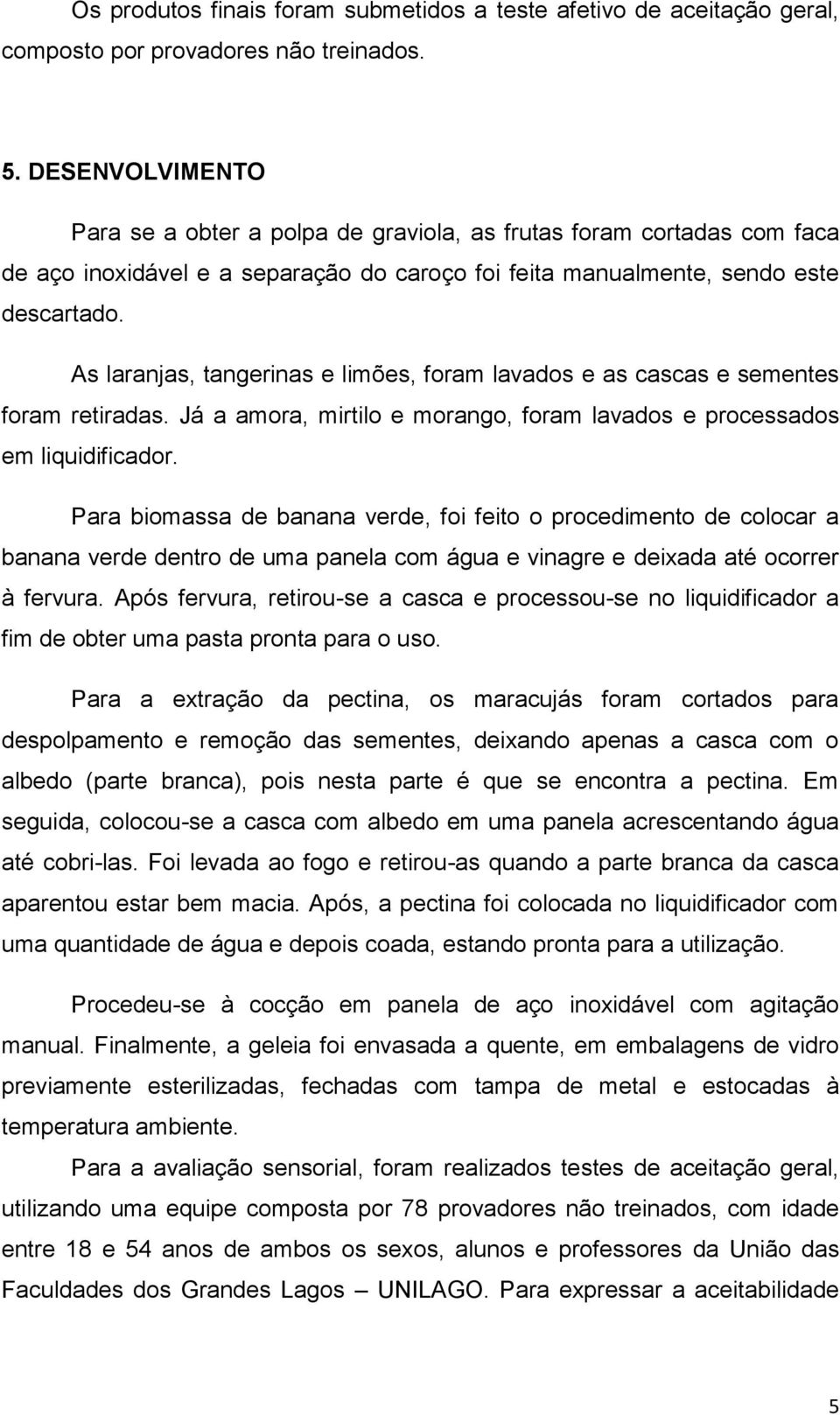 As laranjas, tangerinas e limões, foram lavados e as cascas e sementes foram retiradas. Já a amora, mirtilo e morango, foram lavados e processados em liquidificador.