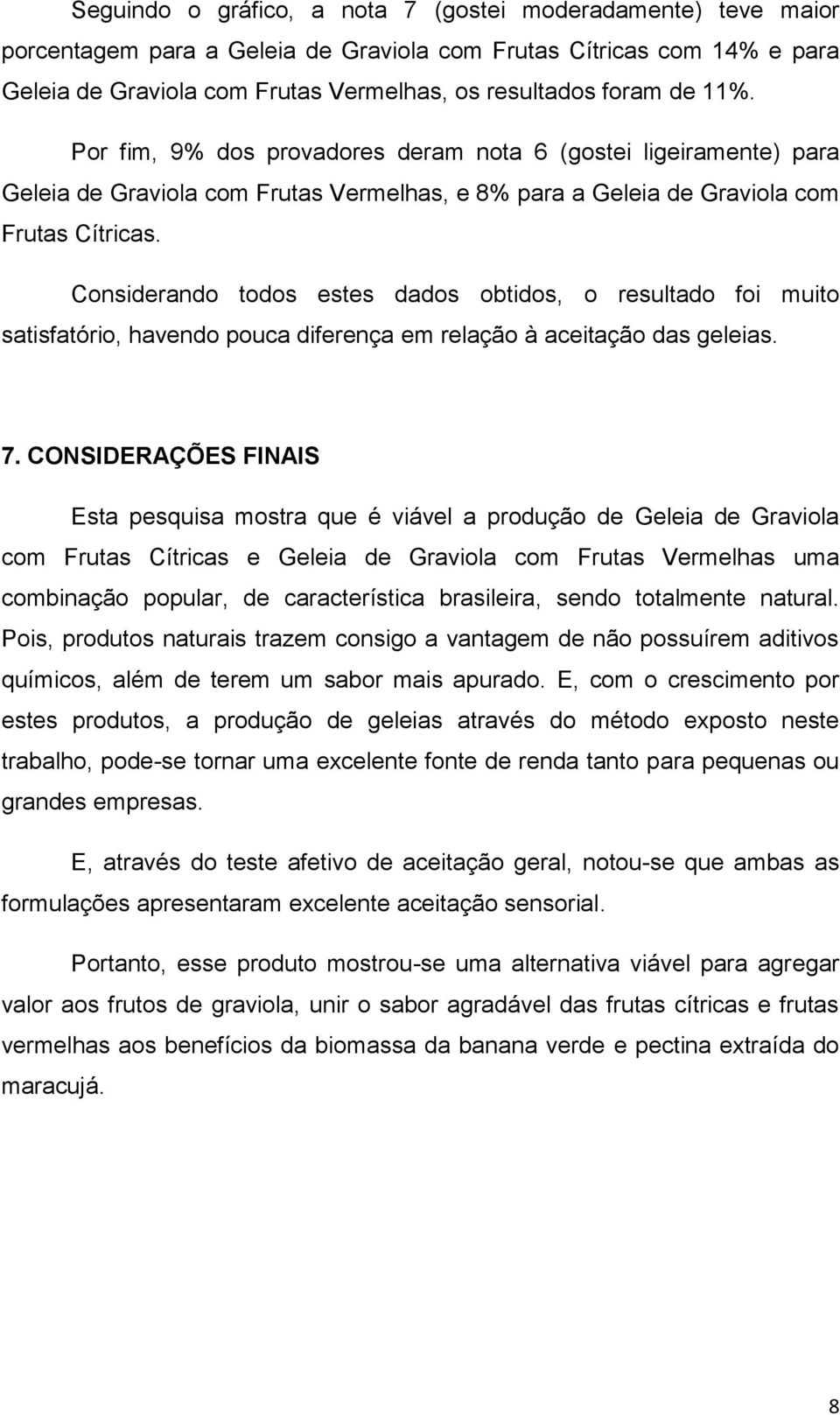 Considerando todos estes dados obtidos, o resultado foi muito satisfatório, havendo pouca diferença em relação à aceitação das geleias. 7.