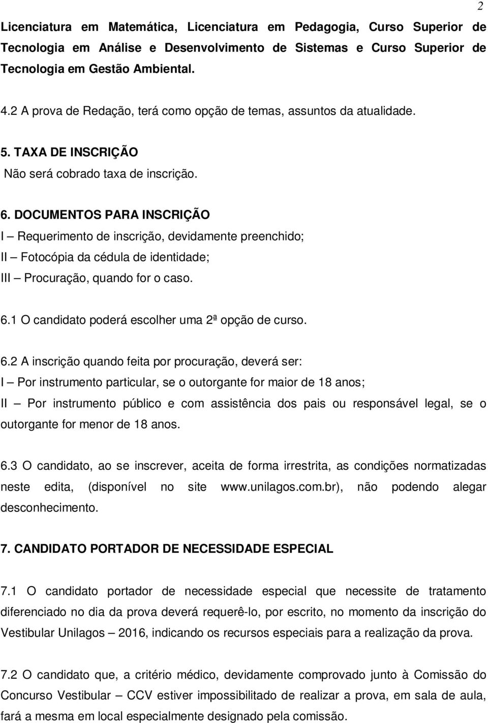 DOCUMENTOS PARA INSCRIÇÃO I Requerimento de inscrição, devidamente preenchido; II Fotocópia da cédula de identidade; III Procuração, quando for o caso. 6.