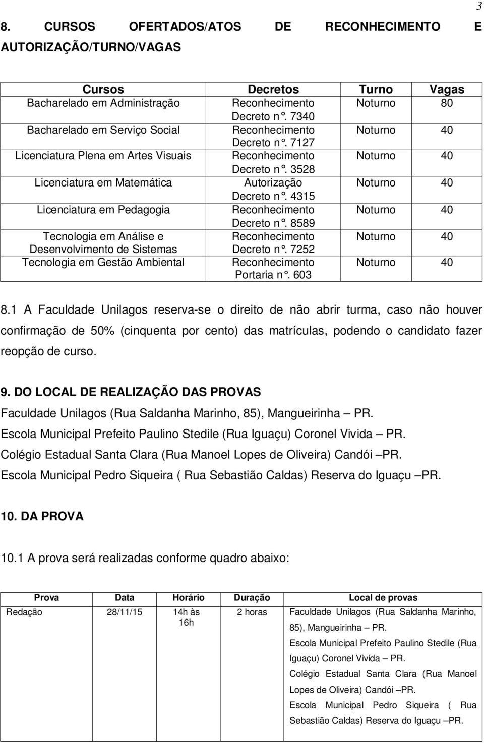 3528 Licenciatura em Matemática Autorização Noturno 40 Decreto n. 4315 Licenciatura em Pedagogia Reconhecimento Noturno 40 Decreto n.