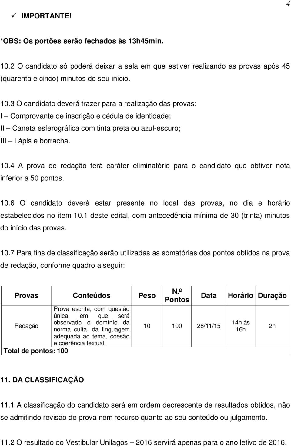 3 O candidato deverá trazer para a realização das provas: I Comprovante de inscrição e cédula de identidade; II Caneta esferográfica com tinta preta ou azul-escuro; III Lápis e borracha. 10.