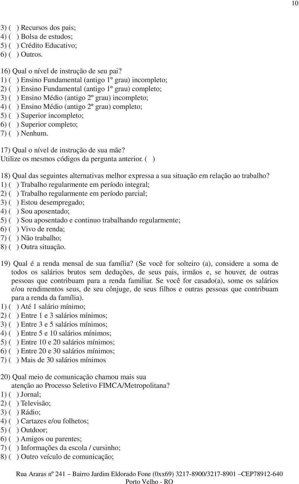 completo; 5) ( ) Superior incompleto; 6) ( ) Superior completo; 7) ( ) Nenhum. 17) Qual o nível de instrução de sua mãe? Utilize os mesmos códigos da pergunta anterior.