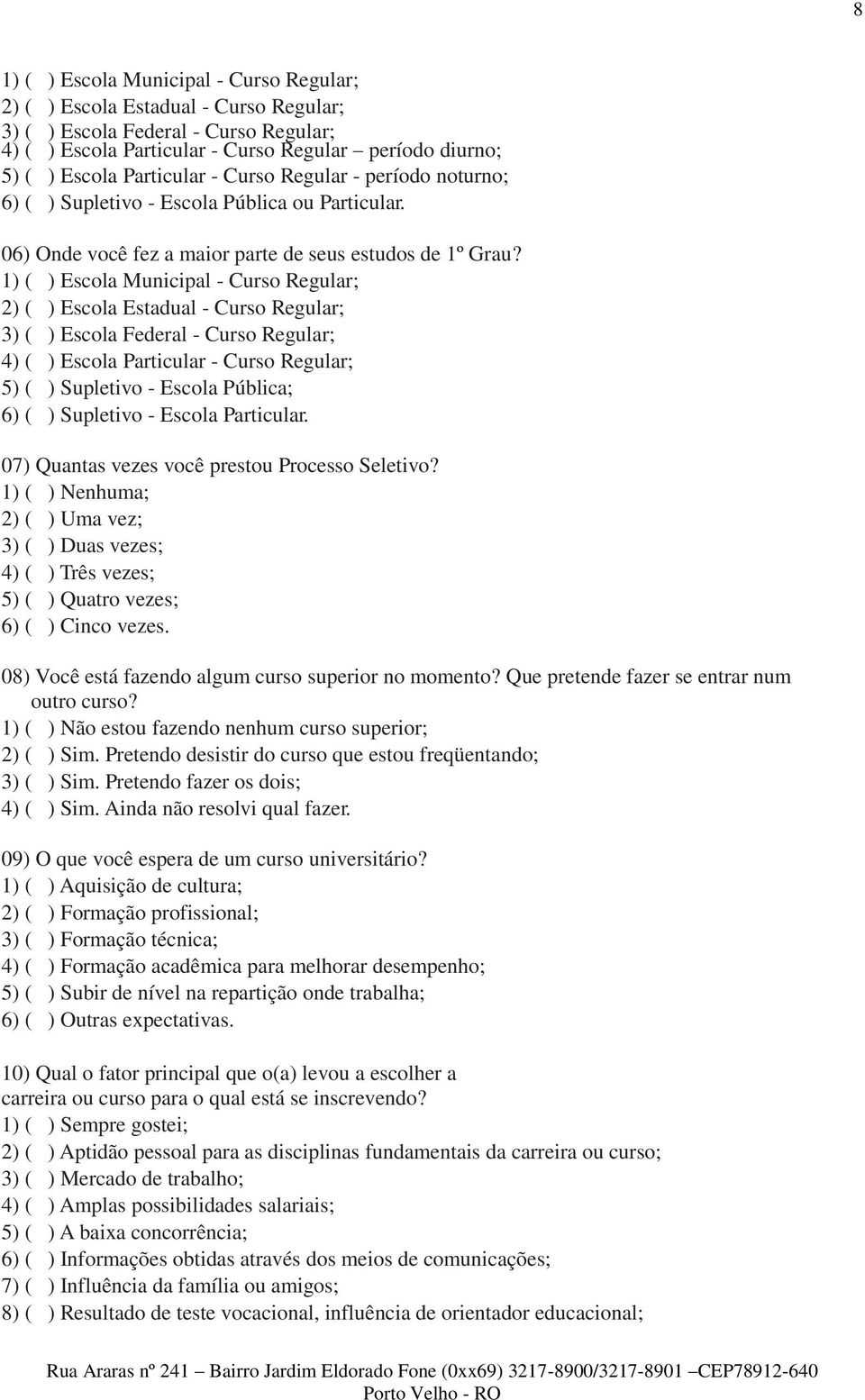 1) ( ) Escola Municipal - Curso Regular; 2) ( ) Escola Estadual - Curso Regular; 3) ( ) Escola Federal - Curso Regular; 4) ( ) Escola Particular - Curso Regular; 5) ( ) Supletivo - Escola Pública; 6)