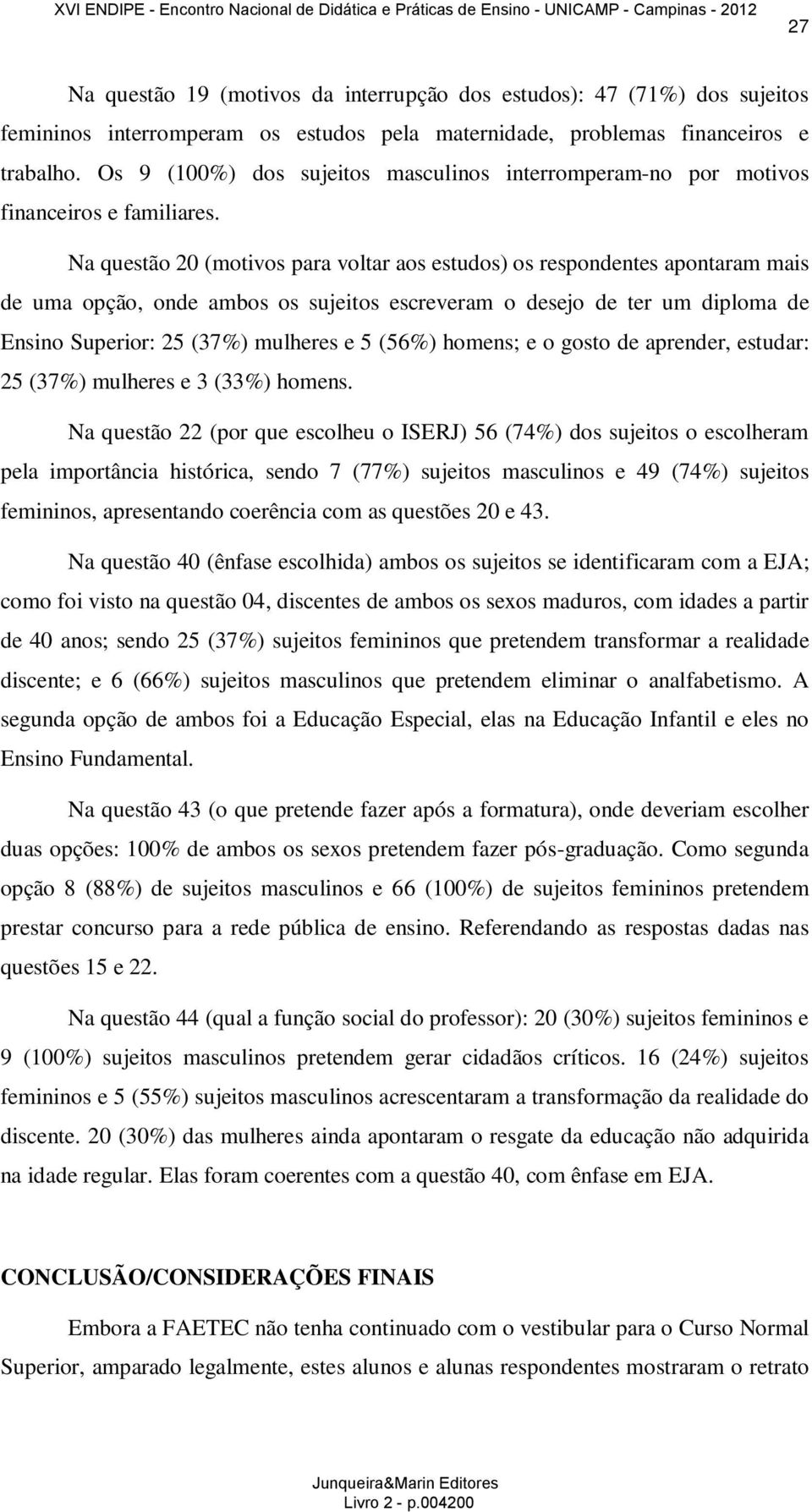 Na questão 20 (motivos para voltar aos estudos) os respondentes apontaram mais de uma opção, onde ambos os sujeitos escreveram o desejo de ter um diploma de Ensino Superior: 25 (37%) mulheres e 5