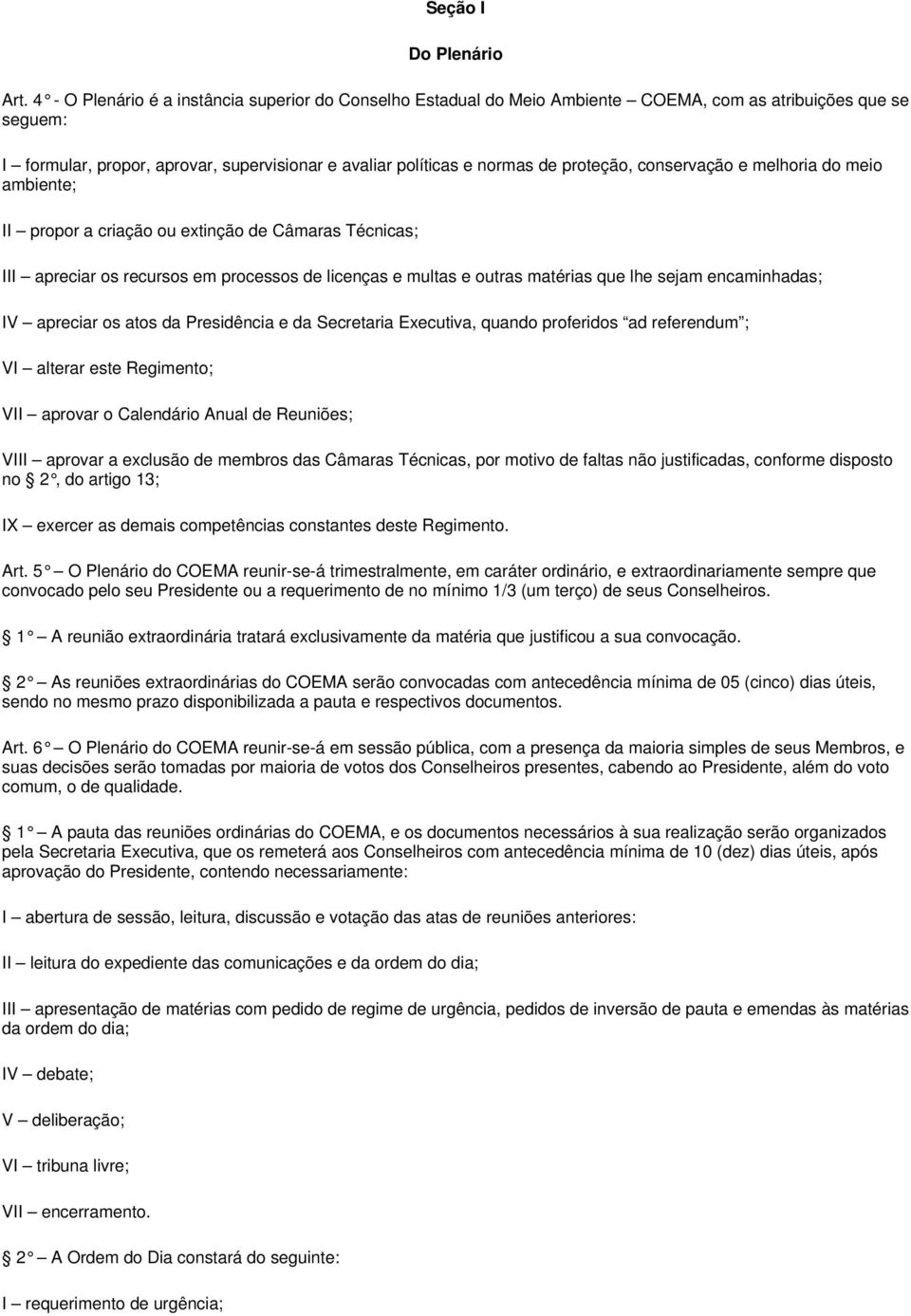 proteção, conservação e melhoria do meio ambiente; II propor a criação ou extinção de Câmaras Técnicas; III apreciar os recursos em processos de licenças e multas e outras matérias que lhe sejam