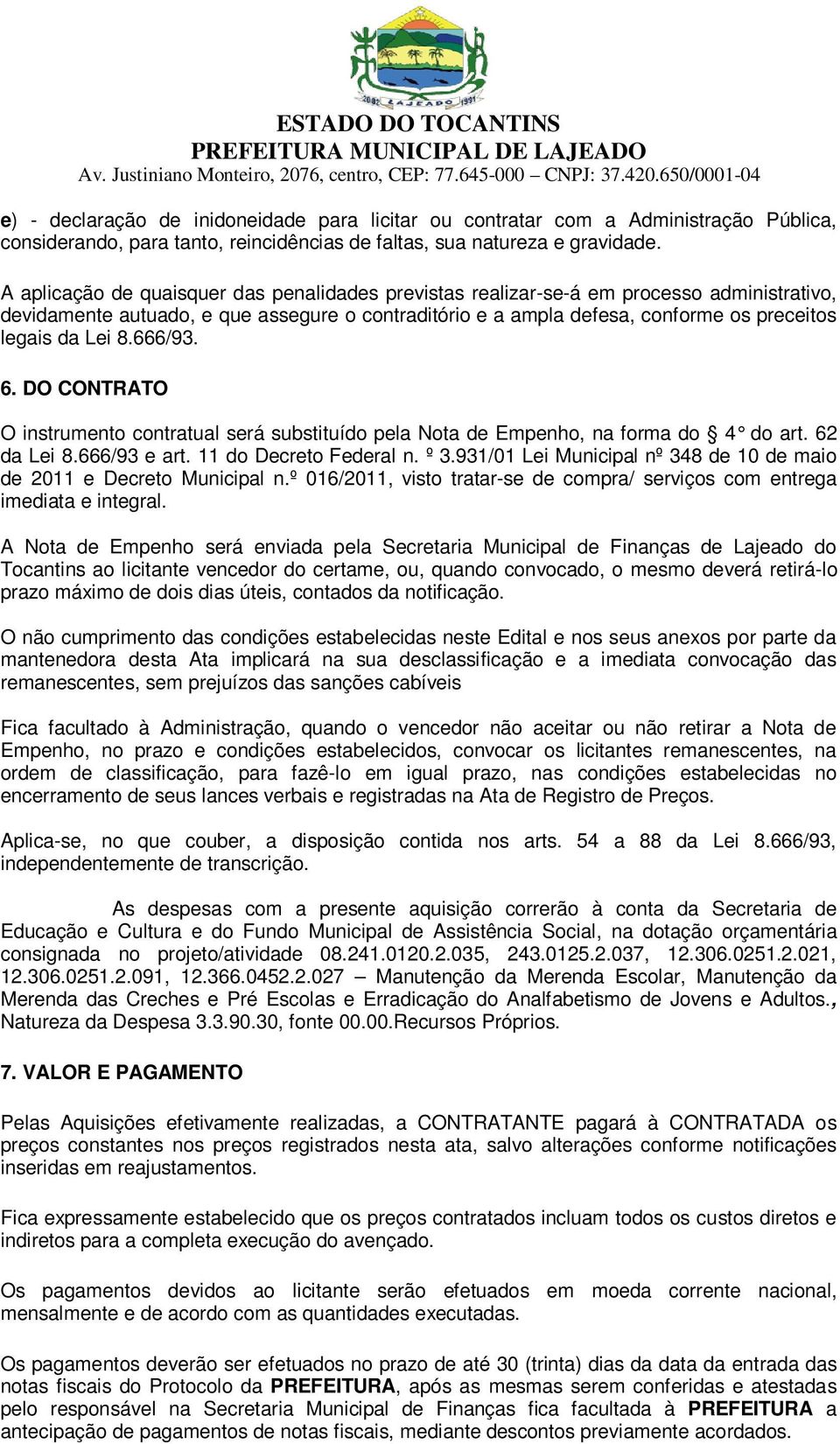 8.666/93. 6. DO CONTRATO O instrumento contratual será substituído pela Nota de Empenho, na forma do 4 do art. 62 da Lei 8.666/93 e art. 11 do Decreto Federal n. º 3.