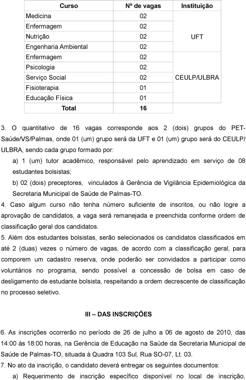 acadêmico, responsável pelo aprendizado em serviço de 08 estudantes bolsistas; b) 02 (dois) preceptores, vinculados à Gerência de Vigilância Epidemiológica da Secretaria Municipal de Saúde de