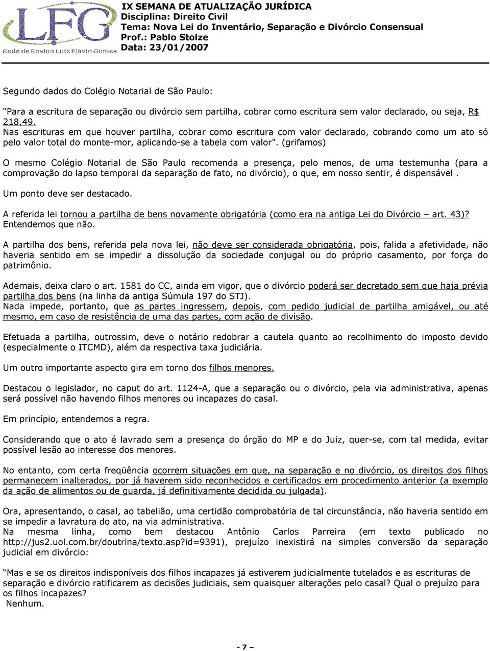 (grifamos) O mesmo Colégio Notarial de São Paulo recomenda a presença, pelo menos, de uma testemunha (para a comprovação do lapso temporal da separação de fato, no divórcio), o que, em nosso sentir,