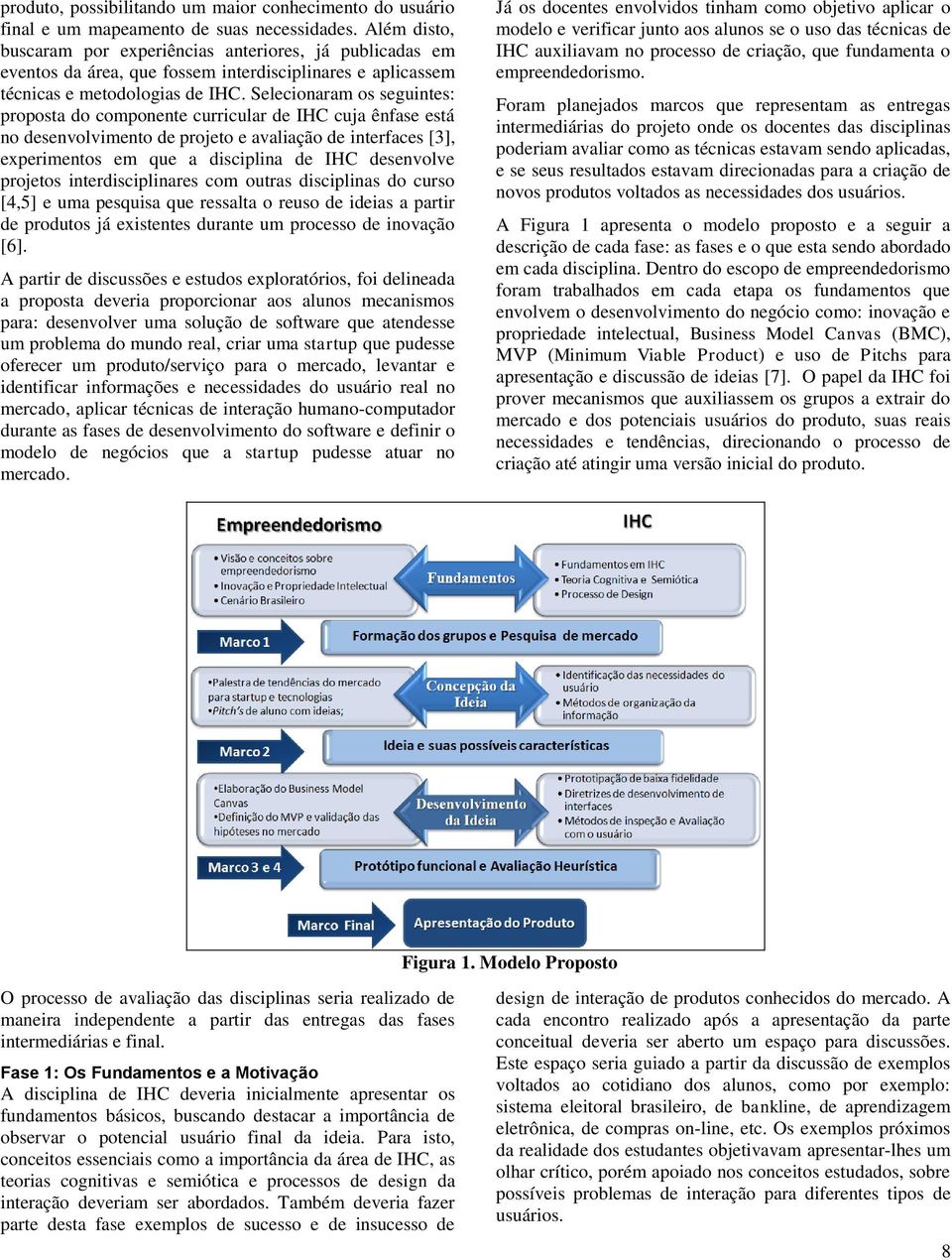 Selecionaram os seguintes: proposta do componente curricular de IHC cuja ênfase está no desenvolvimento de projeto e avaliação de interfaces [3], experimentos em que a disciplina de IHC desenvolve